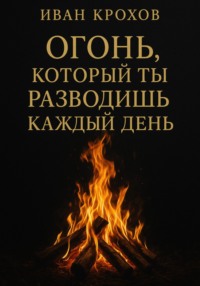 Огонь, который ты разводишь каждый день