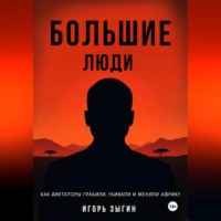 Большие люди (Big Men): Как диктаторы грабили, убивали и меняли Африку