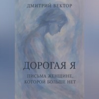 Дорогая Я: Письма Женщине, Которой Больше Нет