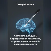 Скальпель для души. Корпоративная психология, коучинг и цена тотальной производительности.
