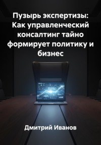Пузырь экспертизы: Как управленческий консалтинг тайно формирует политику и бизнес