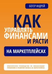 Финансовая навигация: Как управлять финансами и расти на маркетплейсах. Практическое руководство по финансовому управлению и развитию бизнеса на маркетплейсах