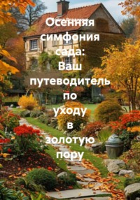 Осенняя симфония сада: Ваш путеводитель по уходу в золотую пору