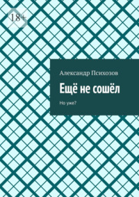 Ещё не сошёл. Но уже?