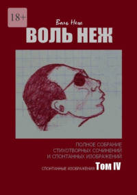 Воль Неж. Полное собрание стихотворных сочинений и спонтанных изображений. Том IV спонтанные изображения
