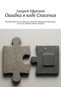 Ошибка в коде Спасения. Почему Иисус не тот Мессия, которого обещал Ветхий Завет, и что это значит для нас сегодня