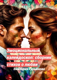 Эмоциональный калейдоскоп: Сборник стихов о любви