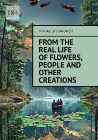 From the real life of Flowers, People and other Creations