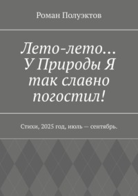 Лето-лето… У Природы Я так славно погостил! Стихи, 2025 год, июль – сентябрь.
