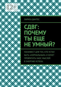СДВГ: почему ты еще не умный? Манифест для тех, кто устал быть «нормальным» и хочет превратить хаос мыслей в энергию успеха