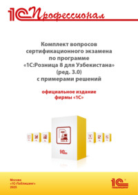 Комплект вопросов сертификационного экзамена «1С:Профессионал» по программе «1С:Розница 8 для Узбекистана» (редакция 3.0) с примерами решений, практическое пособие (+ epub). Версия экзамена – август 2025
