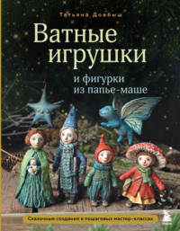 Ватные игрушки и фигурки из папье-маше. Сказочные создания в пошаговых мастер-классах