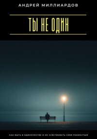Ты не один. Как быть в одиночестве и не чувствовать себя покинутым