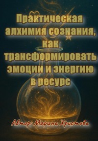 Практическая алхимия сознания – как трансформировать эмоции и энергию в ресурс
