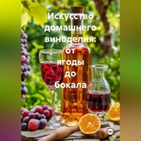 Искусство домашнего виноделия: от ягоды до бокала.