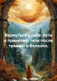 Вернуться к себе: путь к принятию тела после травмы и болезни.