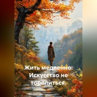 Жить медленно: Искусство не торопиться.