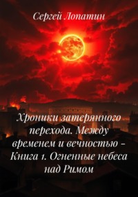 Хроники затерянного перехода. Между временем и вечностью – Книга 1. Огненные небеса над Римом