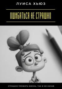 Ошибаться не страшно. Страшно прожить жизнь, так и не начав