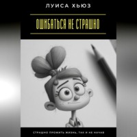 Ошибаться не страшно. Страшно прожить жизнь, так и не начав