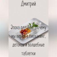 Эпоха плацебо. Почему мы верим в биохакинг, детоксы и волшебные таблетки