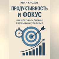 Продуктивность и фокус: как достигать больше с меньшими усилиями