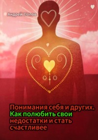 Понимания себя и других. Как полюбить свои недостатки и стать счастливее