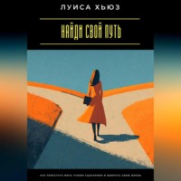 Найди свой путь. Как перестать жить чужим сценарием и выбрать свою жизнь