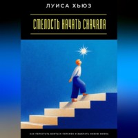 Смелость начать сначала. Как перестать бояться перемен и выбрать новую жизнь