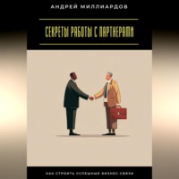 Секреты работы с партнерами. Как строить успешные бизнес-связи