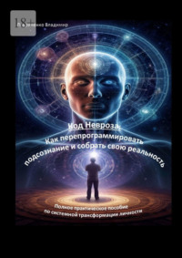 Код Невроза: Как перепрограммировать подсознание и собрать свою реальность. Полное практическое пособие по системной трансформации личности