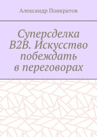 Суперсделка B2B. Искусство побеждать в переговорах