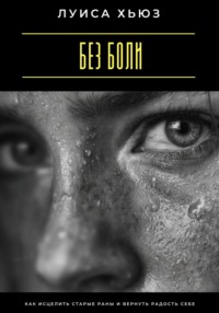 Без боли. Как исцелить старые раны и вернуть радость себе