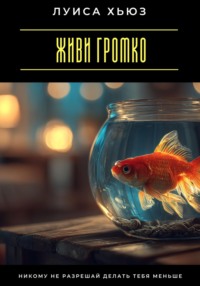 Живи громко. Никому не разрешай делать тебя меньше