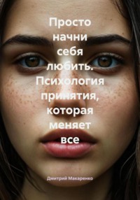 Просто начни себя любить. Психология принятия, которая меняет все