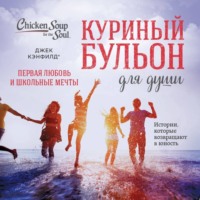 Куриный бульон для души. Первая любовь и школьные мечты. Истории, которые возвращают в юность