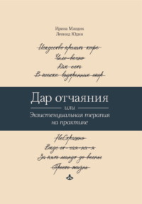 Дар отчаяния, или Экзистенциальная терапия на практике