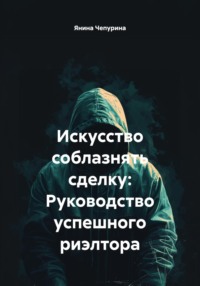 Искусство соблазнять сделку: Руководство успешного риэлтора