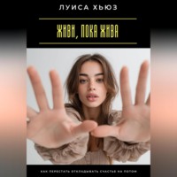 Живи, пока жива. Как перестать откладывать счастье на потом