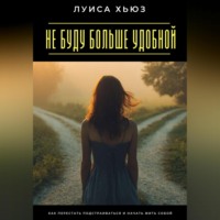 Не буду больше удобной. Как перестать подстраиваться и начать жить собой
