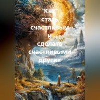 Как стать счастливым и сделать счастливыми других
