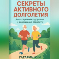Секреты активного долголетия. Как сохранить здоровье и энергию до старости