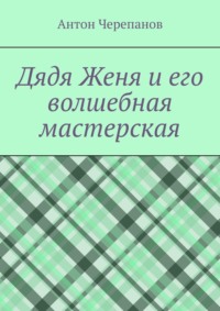 Дядя Женя и его волшебная мастерская