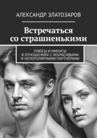 Встречаться со страшненькими. Плюсы и минусы в отношениях с некрасивыми и непопулярными партнёрами