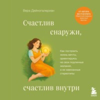 Счастлив снаружи, счастлив внутри. Как построить жизнь мечты, ориентируясь на свои подлинные желания, а не навязанные стереотипы