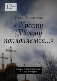 «Кресту Твоему поклоняемся…». Очерк о богослужении и о его истории.