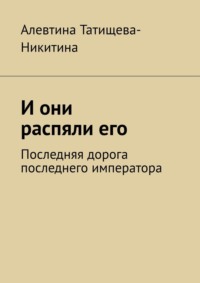 И они распяли его. Последняя дорога последнего императора