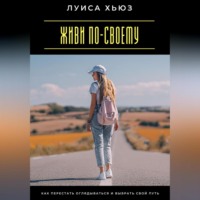 Живи по-своему. Как перестать оглядываться и выбрать свой путь