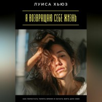 Я возвращаю себе жизнь. Как перестать терять время и начать жить для себя