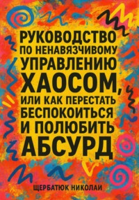 Руководство по ненавязчивому управлению хаосом, или Как перестать беспокоиться и полюбить абсурд
